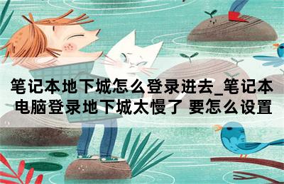 笔记本地下城怎么登录进去_笔记本电脑登录地下城太慢了 要怎么设置 第二张图